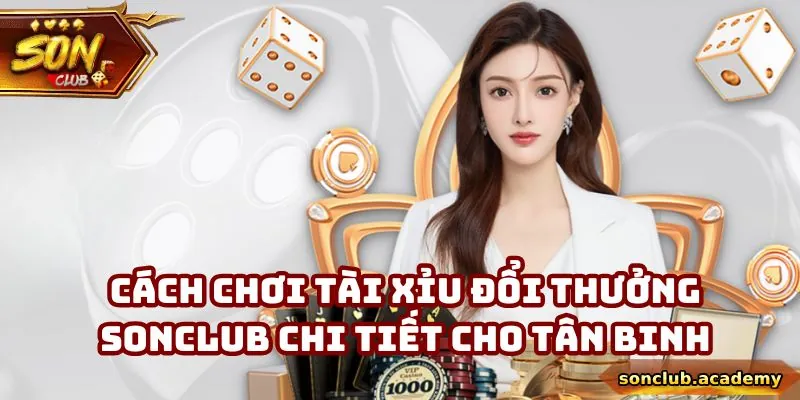 Tài Xỉu Đổi Thưởng - 4 Bí Kíp Hội Viên Sonclub Nên Tham Khảo 2 Cách chơi cực cơ bản, đơn giản mà thành viên nên nắm vững